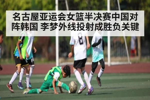 名古屋亚运会女篮半决赛中国对阵韩国 李梦外线投射成胜负关键 - kaiyun