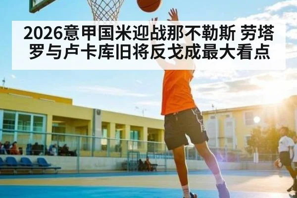 2026意甲国米迎战那不勒斯 劳塔罗与卢卡库旧将反戈成最大看点