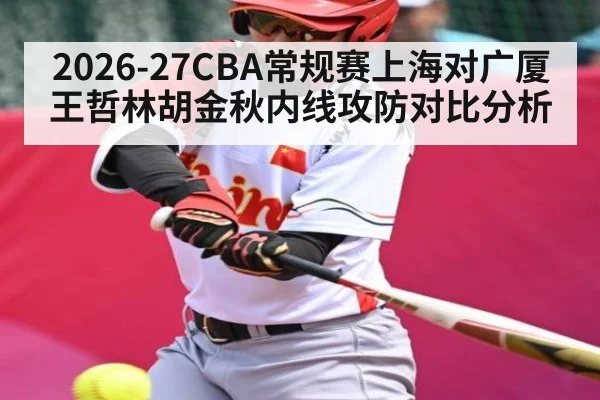 2026-27CBA常规赛上海对广厦王哲林胡金秋内线攻防对比分析 - kaiyun